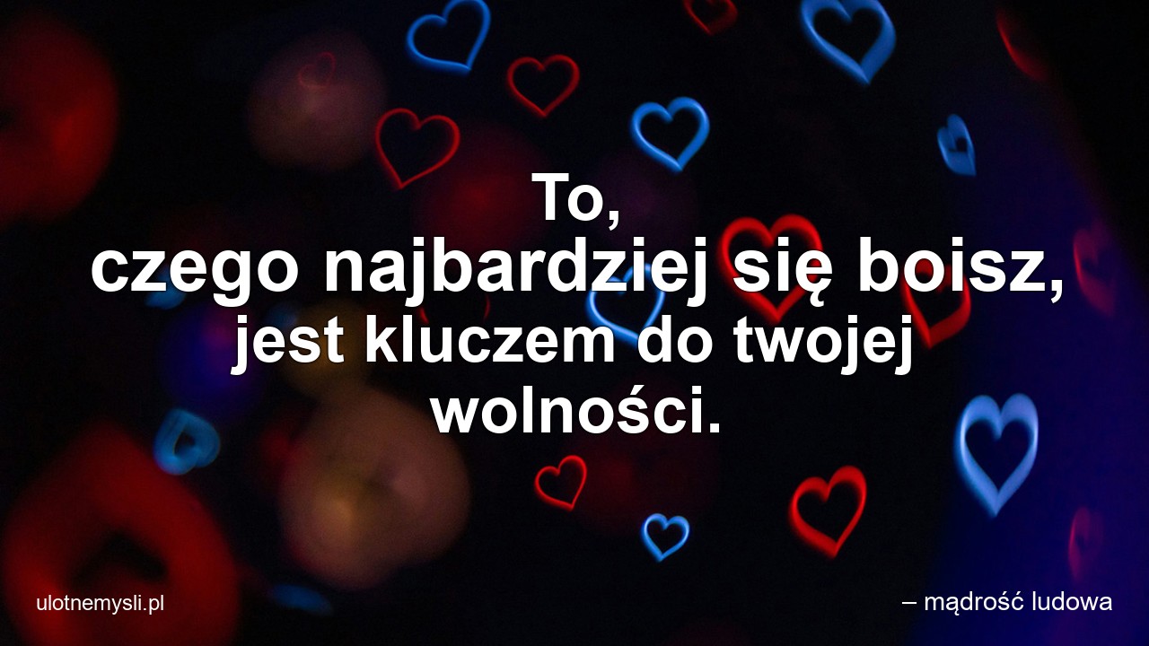 To,  czego najbardziej się boisz,  jest kluczem do twojej wolności. - – mądrość ludowa