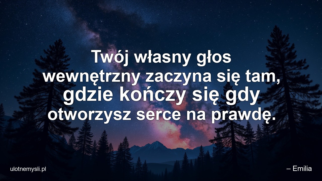 Twój własny głos wewnętrzny zaczyna się tam,  gdzie kończy się gdy otworzysz serce na prawdę.