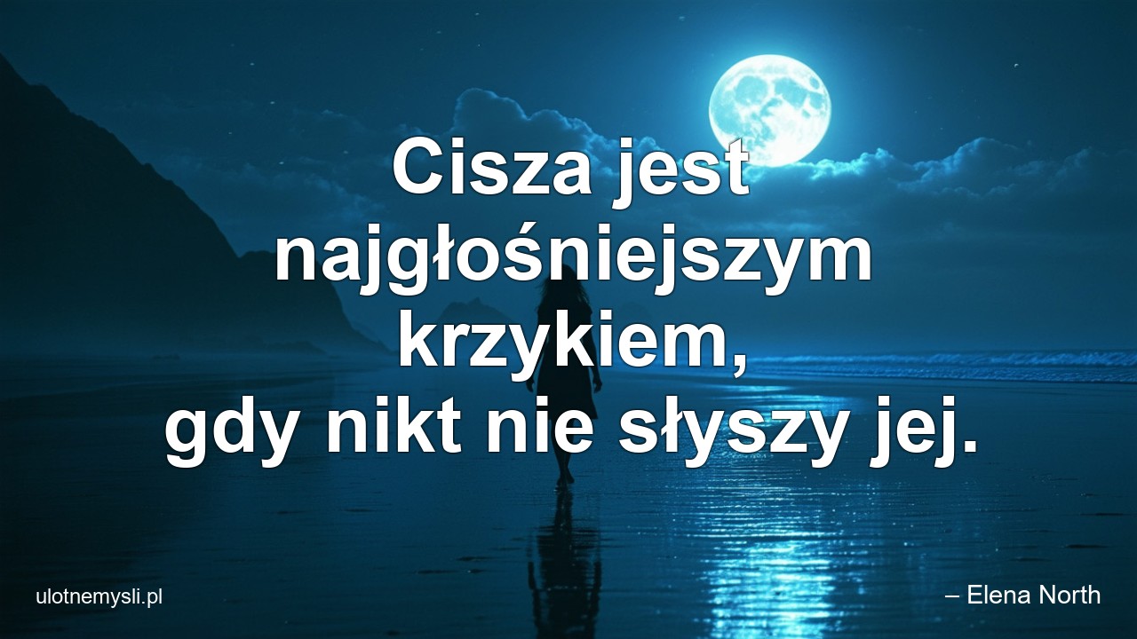 Cisza jest najgłośniejszym krzykiem,  gdy nikt nie słyszy jej.