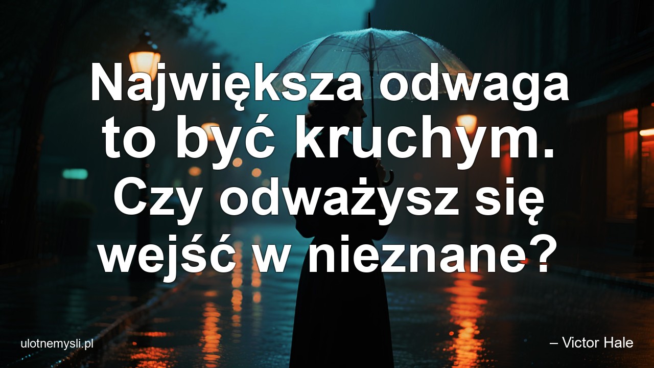 Największa odwaga to być kruchym. Czy odważysz się wejść w nieznane?