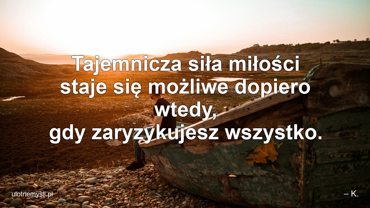 Tajemnicza siła miłości staje się możliwe dopiero wtedy,  gdy zaryzykujesz wszystko.