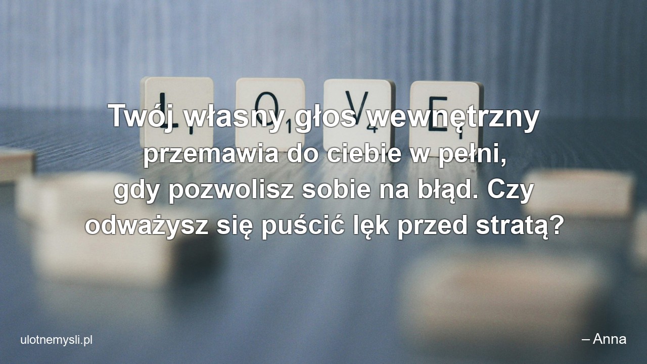 Twój własny głos wewnętrzny przemawia do ciebie w pełni,  gdy pozwolisz sobie na błąd. Czy odważysz się puścić lęk przed stratą?