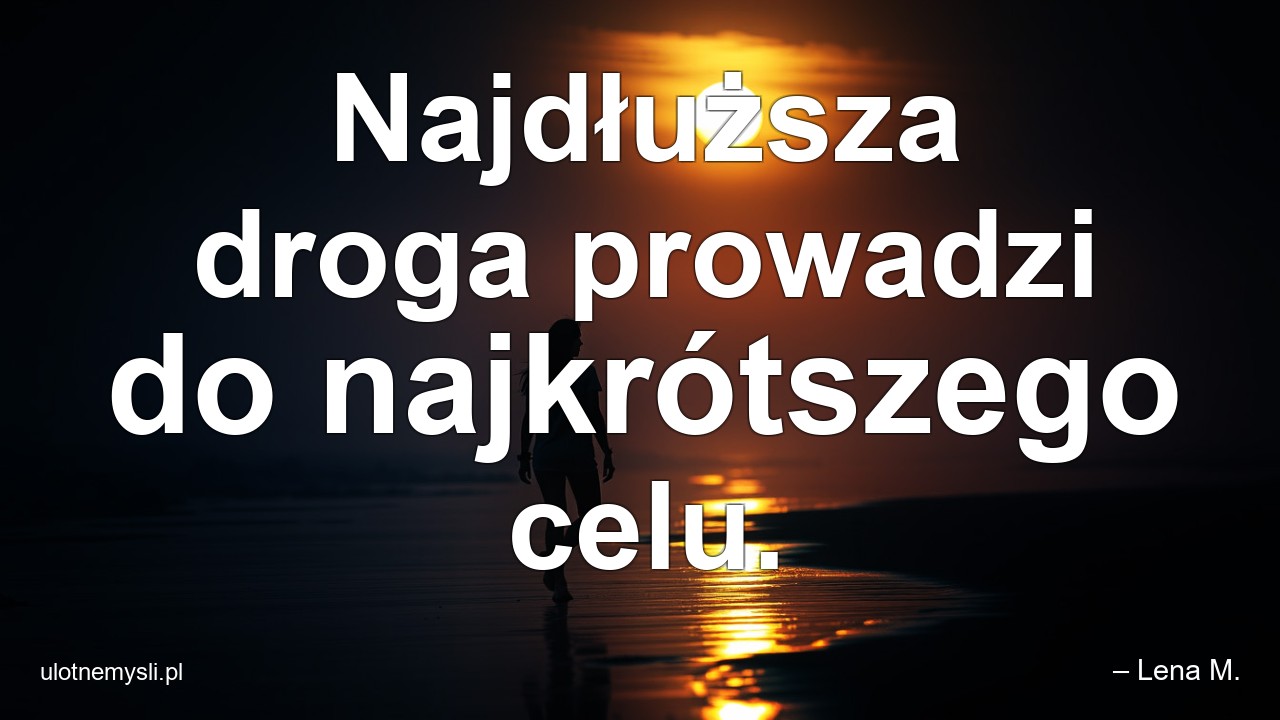 Najdłuższa droga prowadzi do najkrótszego celu.