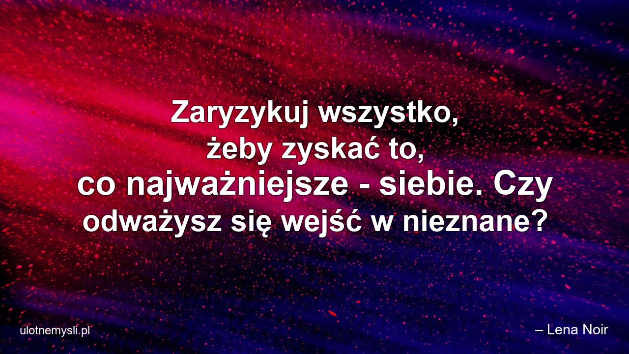 Zaryzykuj wszystko,  żeby zyskać to,  co najważniejsze - siebie. Czy odważysz się wejść w nieznane? - – Lena Noir