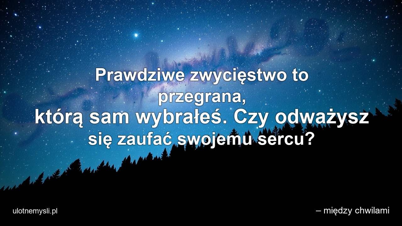 Prawdziwe zwycięstwo to przegrana,  którą sam wybrałeś. Czy odważysz się zaufać swojemu sercu? - – między chwilami