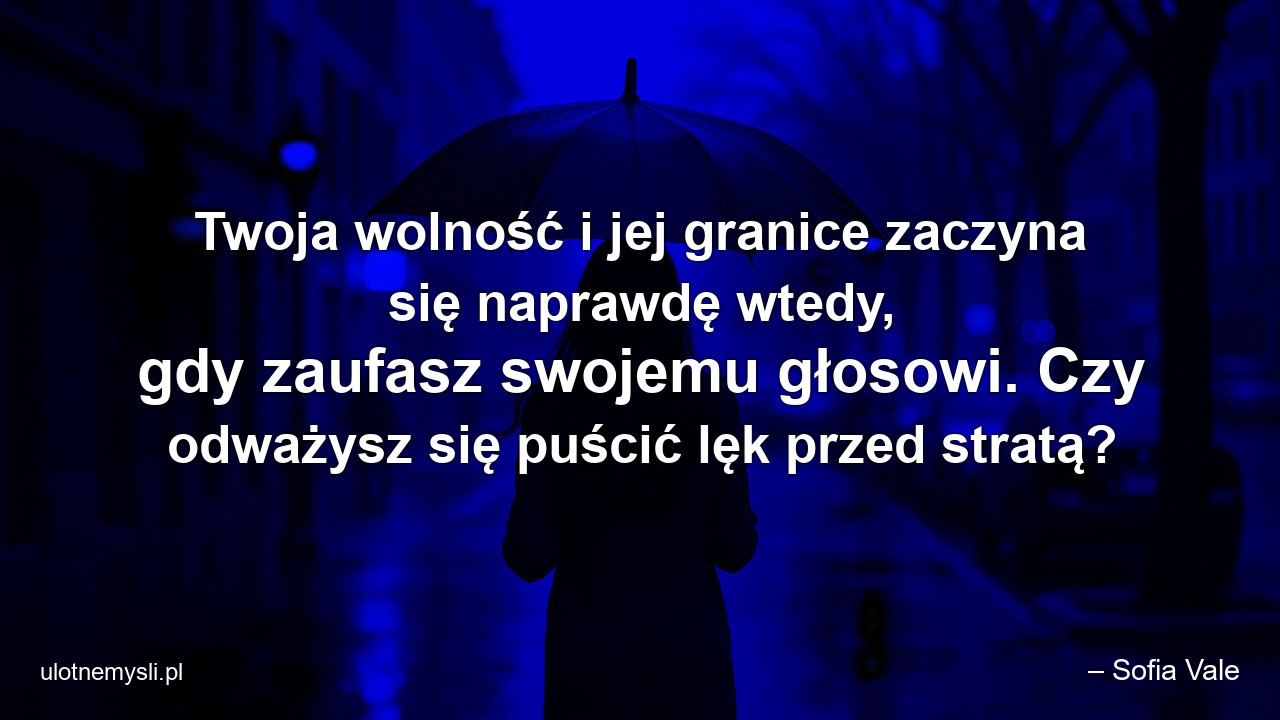 Twoja wolność i jej granice zaczyna się naprawdę wtedy,  gdy zaufasz swojemu głosowi. Czy odważysz się puścić lęk przed stratą? - – Sofia Vale