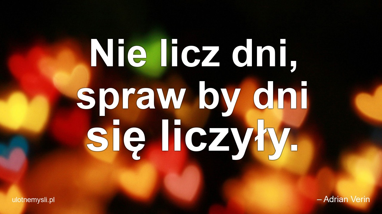 Nie licz dni,  spraw by dni się liczyły. - – Adrian Verin