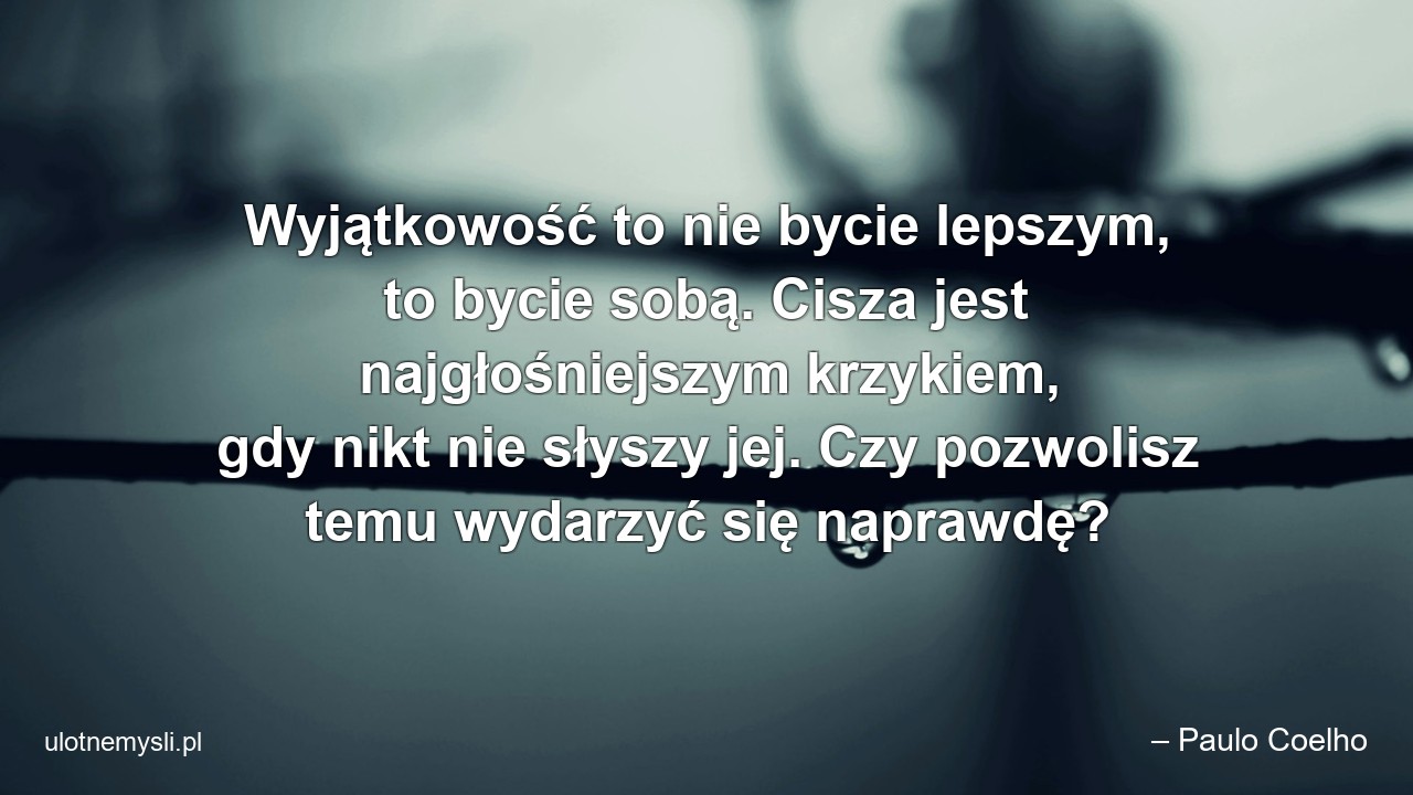 Wyjątkowość to nie bycie lepszym,  to bycie sobą. Cisza jest najgłośniejszym krzykiem,  gdy nikt nie słyszy jej. Czy pozwolisz temu wydarzyć się naprawdę?