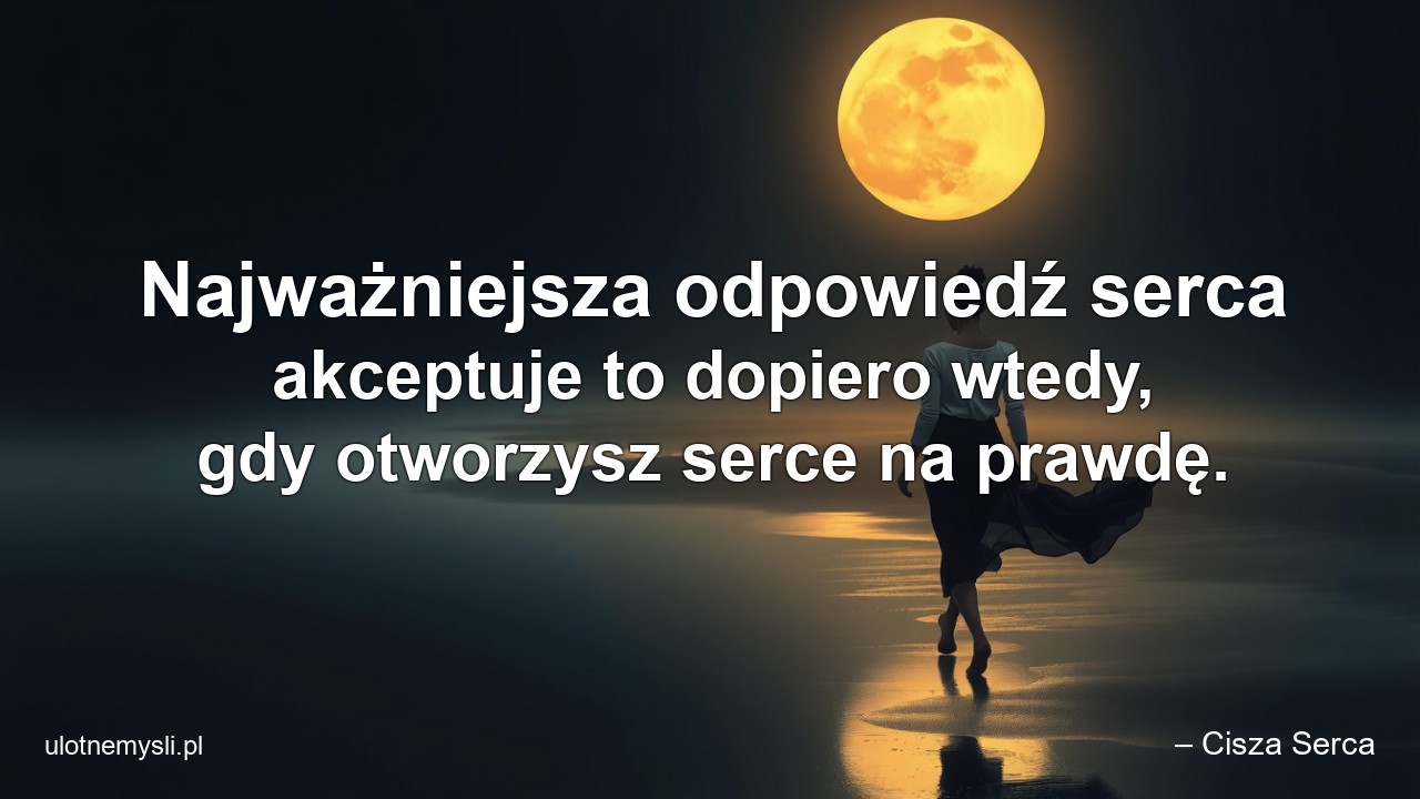 Najważniejsza odpowiedź serca akceptuje to dopiero wtedy,  gdy otworzysz serce na prawdę.