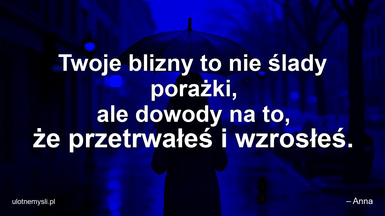 Twoje blizny to nie ślady porażki,  ale dowody na to,  że przetrwałeś i wzrosłeś.