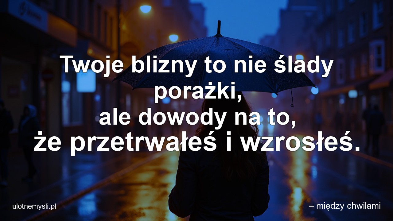 Twoje blizny to nie ślady porażki,  ale dowody na to,  że przetrwałeś i wzrosłeś.