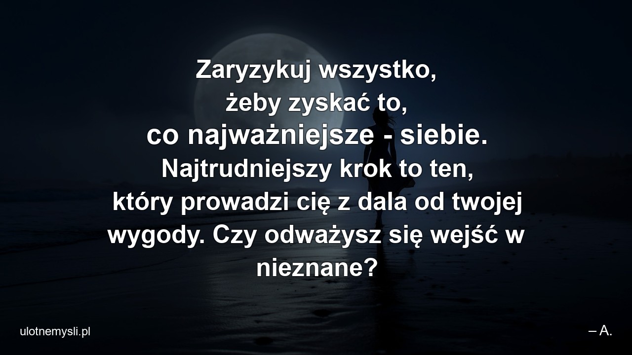 Zaryzykuj wszystko,  żeby zyskać to,  co najważniejsze - siebie. Najtrudniejszy krok to ten,  który prowadzi cię z dala od twojej wygody. Czy odważysz się wejść w nieznane? - – A.
