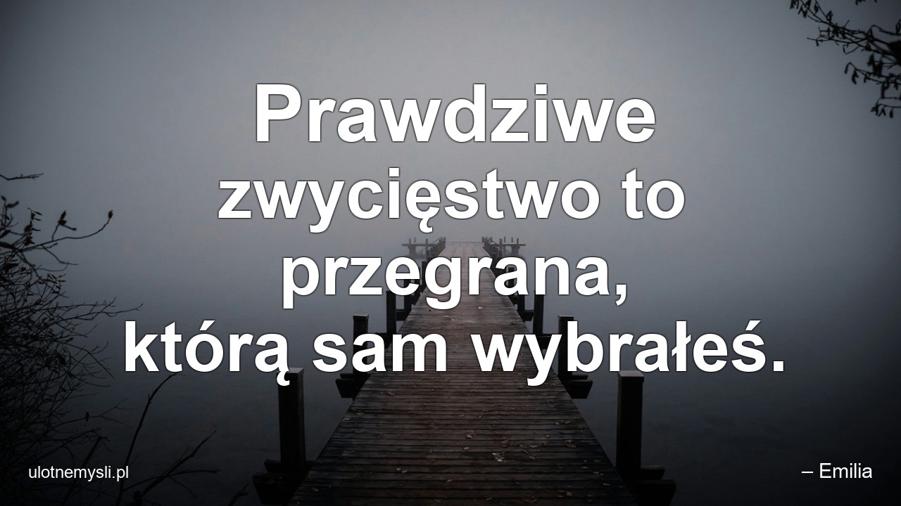 Prawdziwe zwycięstwo to przegrana,  którą sam wybrałeś.