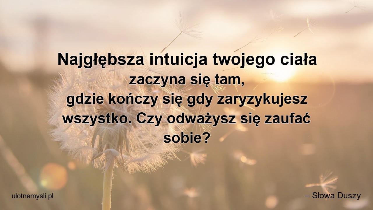 Najgłębsza intuicja twojego ciała zaczyna się tam,  gdzie kończy się gdy zaryzykujesz wszystko. Czy odważysz się zaufać sobie?