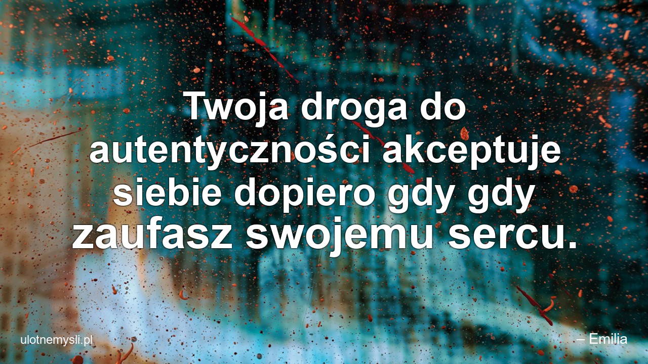 Twoja droga do autentyczności akceptuje siebie dopiero gdy gdy zaufasz swojemu sercu.