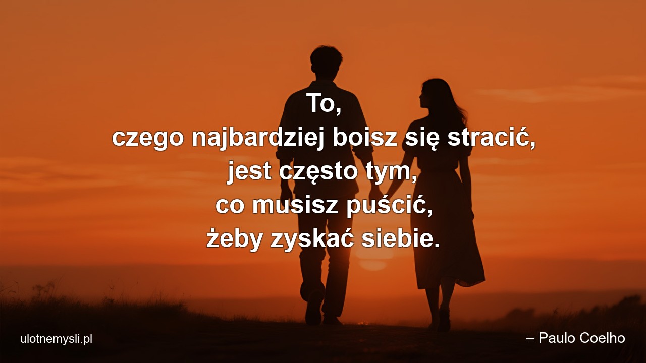 To,  czego najbardziej boisz się stracić,  jest często tym,  co musisz puścić,  żeby zyskać siebie. - – Paulo Coelho