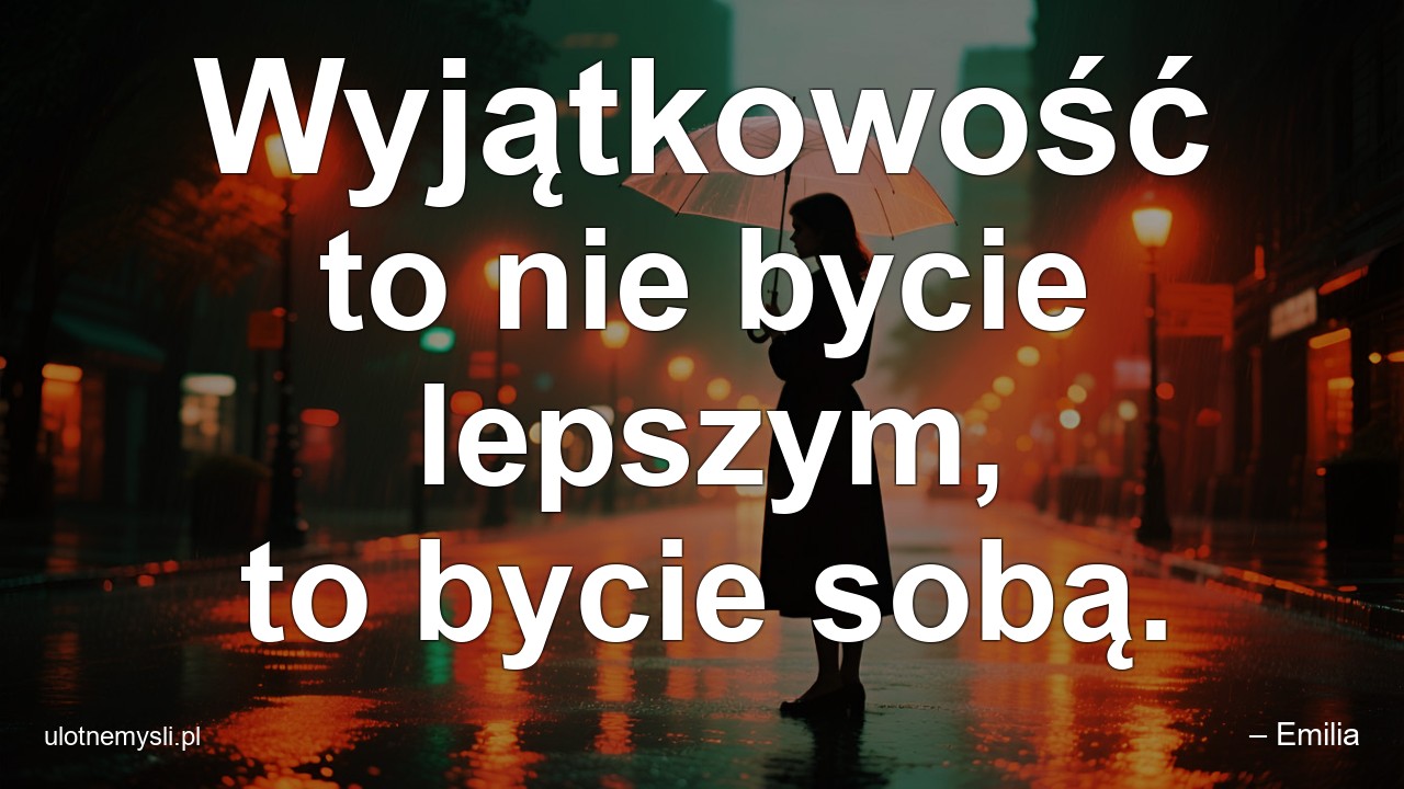Wyjątkowość to nie bycie lepszym,  to bycie sobą. - – Emilia