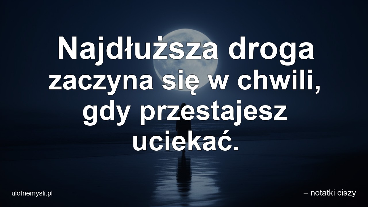 Najdłuższa droga zaczyna się w chwili,  gdy przestajesz uciekać.