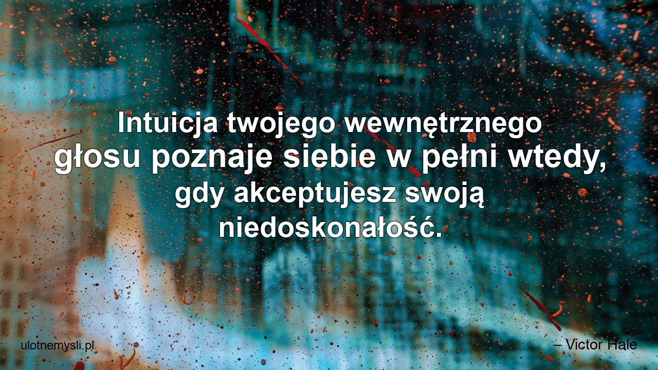 Intuicja twojego wewnętrznego głosu poznaje siebie w pełni wtedy,  gdy akceptujesz swoją niedoskonałość.