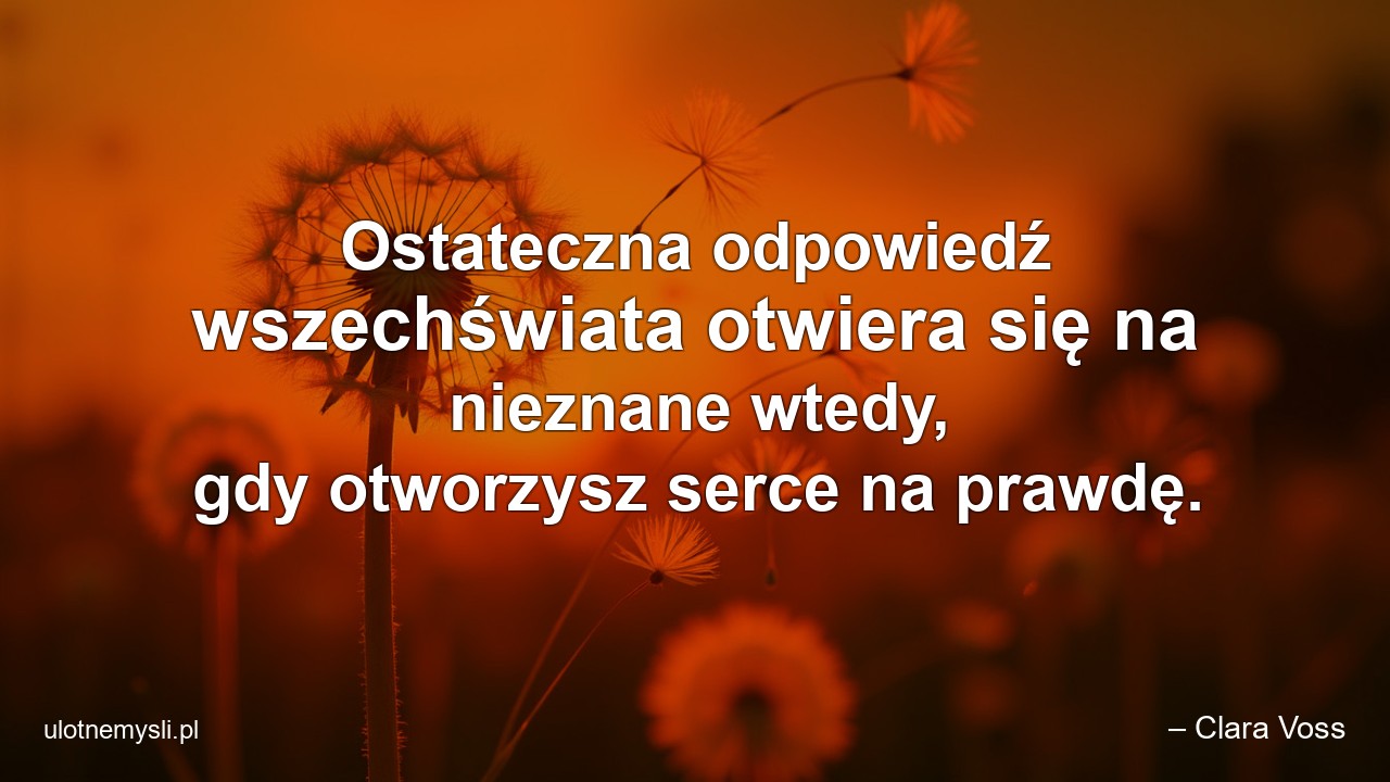 Ostateczna odpowiedź wszechświata otwiera się na nieznane wtedy,  gdy otworzysz serce na prawdę.
