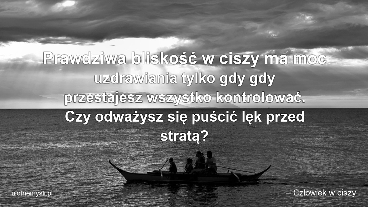 Prawdziwa bliskość w ciszy ma moc uzdrawiania tylko gdy gdy przestajesz wszystko kontrolować. Czy odważysz się puścić lęk przed stratą?