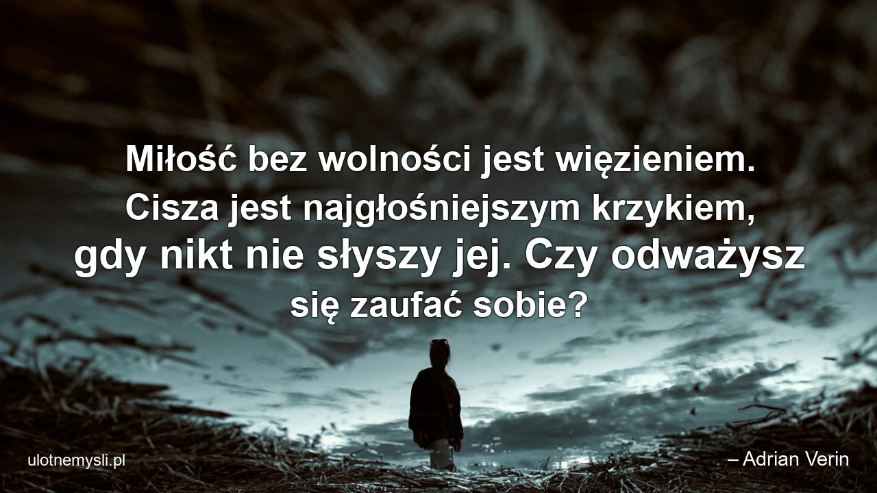 Miłość bez wolności jest więzieniem. Cisza jest najgłośniejszym krzykiem,  gdy nikt nie słyszy jej. Czy odważysz się zaufać sobie?