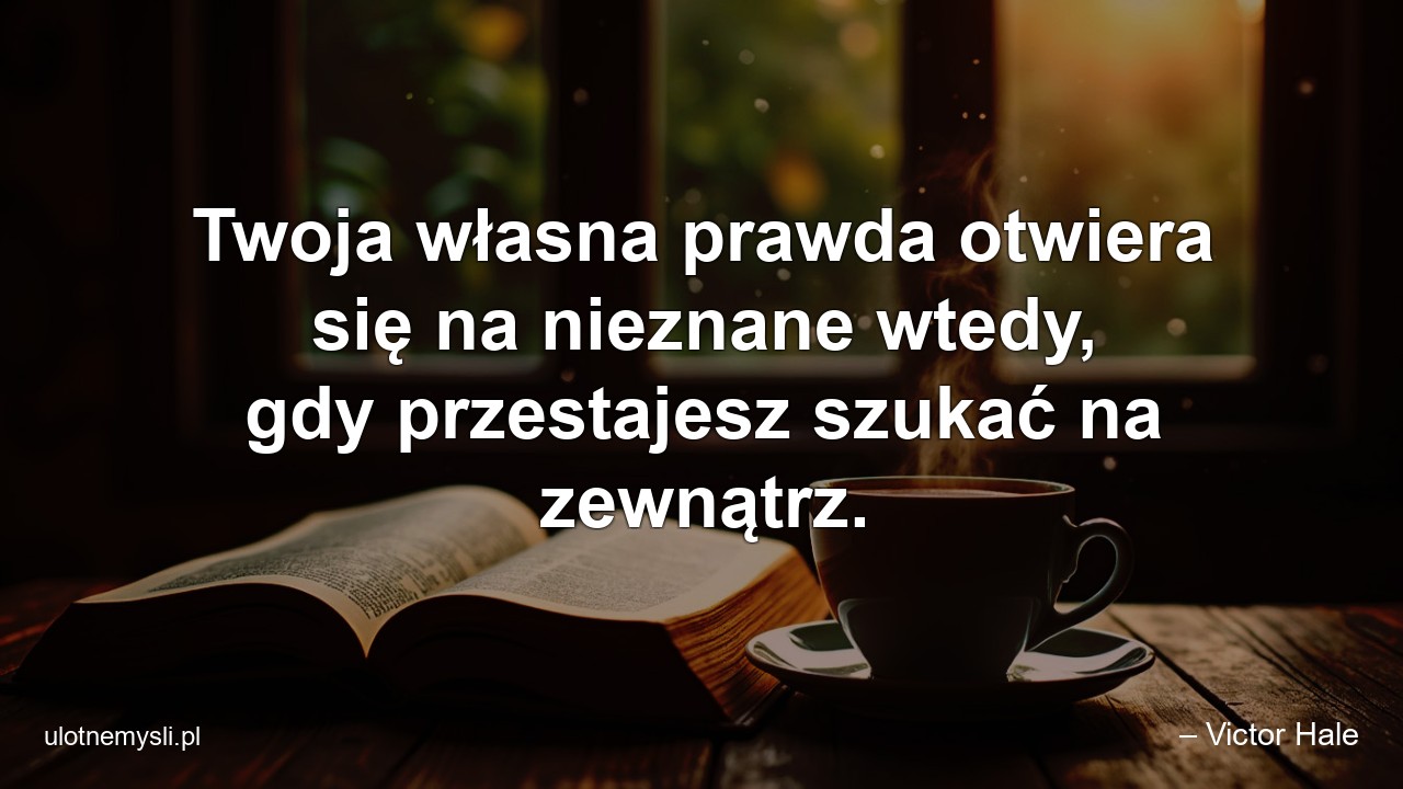 Twoja własna prawda otwiera się na nieznane wtedy,  gdy przestajesz szukać na zewnątrz.
