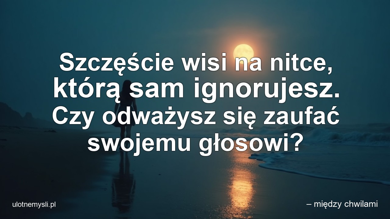 Szczęście wisi na nitce,  którą sam ignorujesz. Czy odważysz się zaufać swojemu głosowi?