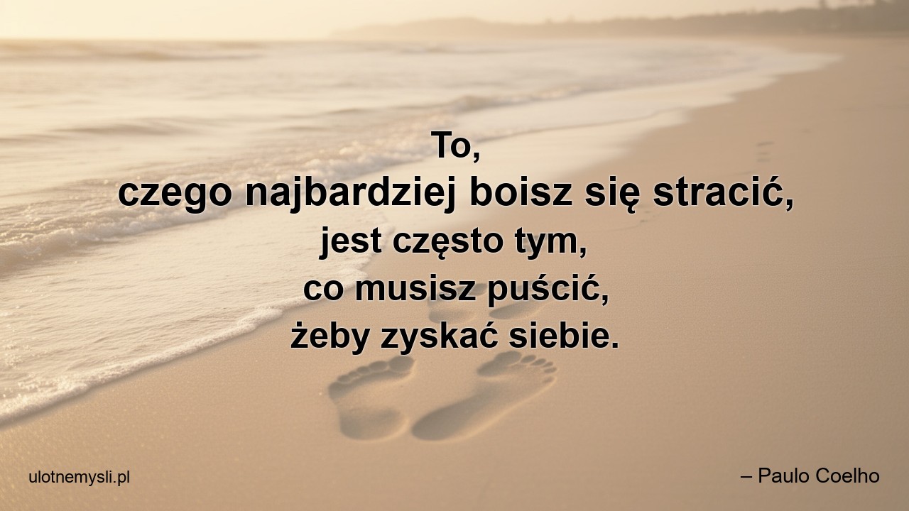 To,  czego najbardziej boisz się stracić,  jest często tym,  co musisz puścić,  żeby zyskać siebie. - – Paulo Coelho