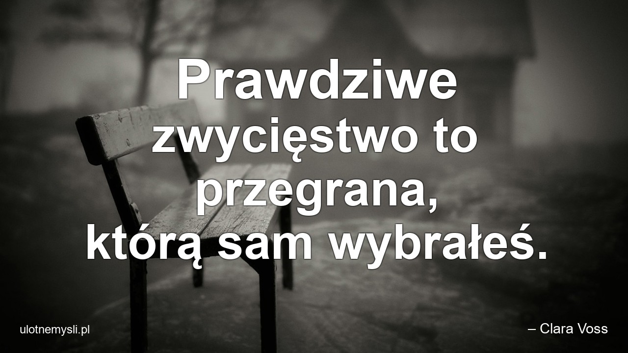 Prawdziwe zwycięstwo to przegrana,  którą sam wybrałeś.