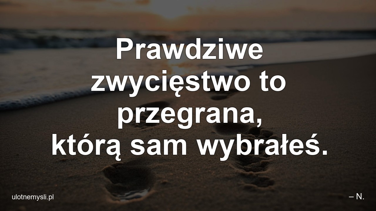 Prawdziwe zwycięstwo to przegrana,  którą sam wybrałeś.