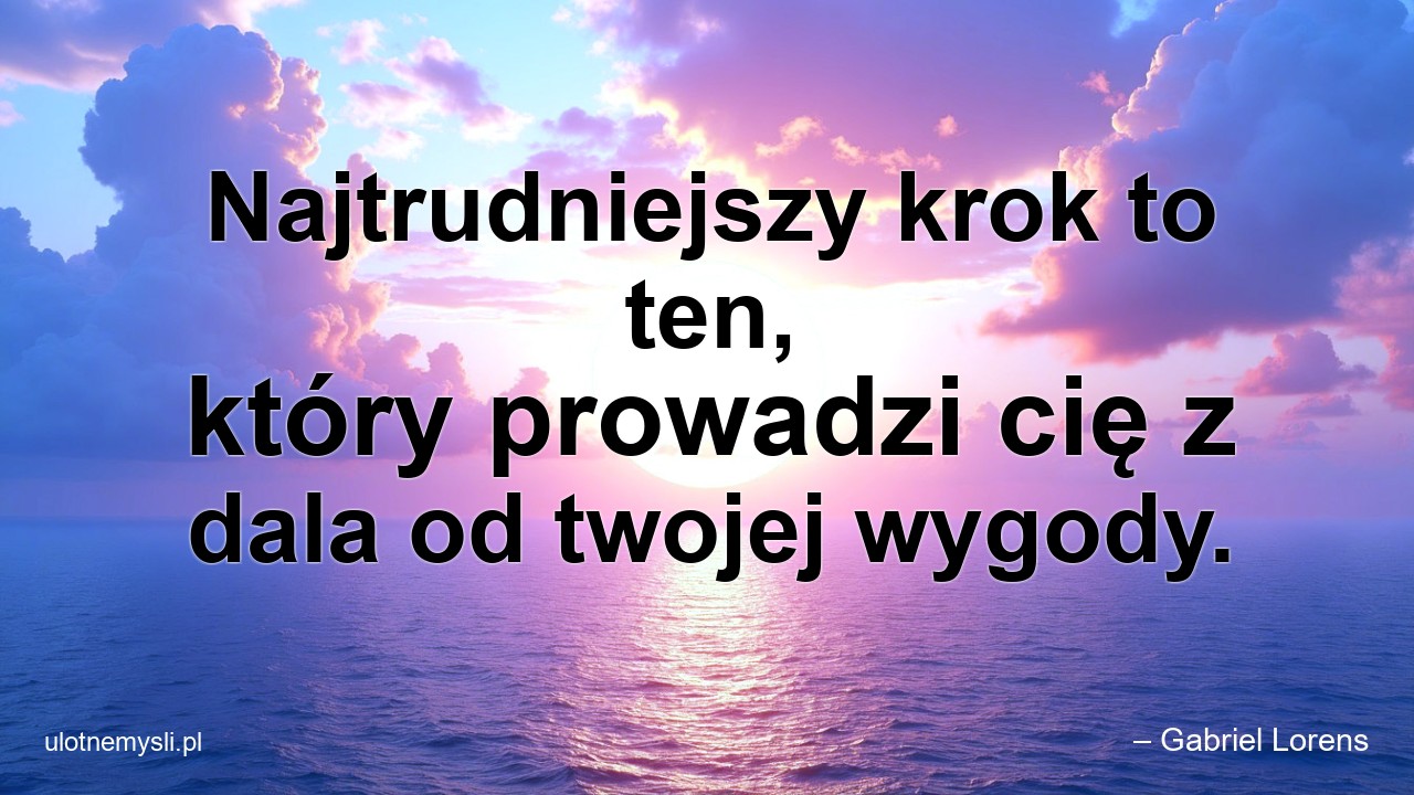 Najtrudniejszy krok to ten,  który prowadzi cię z dala od twojej wygody.