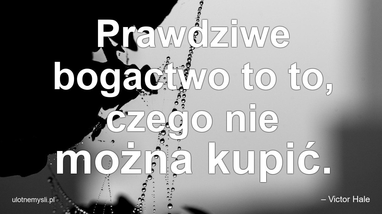 Prawdziwe bogactwo to to,  czego nie można kupić.