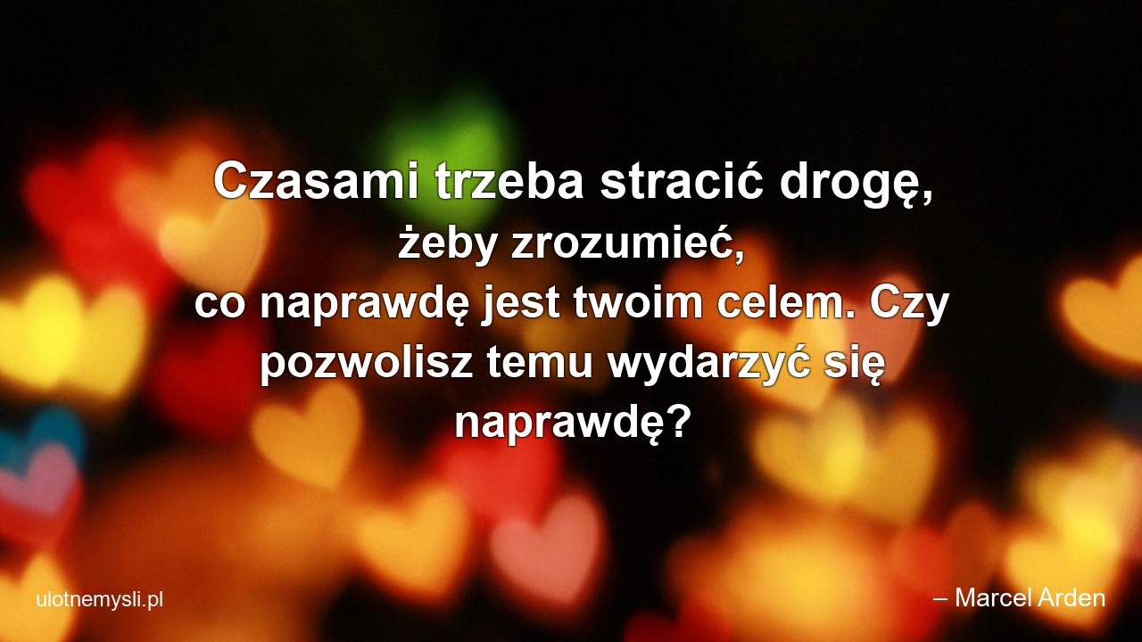 Czasami trzeba stracić drogę,  żeby zrozumieć,  co naprawdę jest twoim celem. Czy pozwolisz temu wydarzyć się naprawdę?