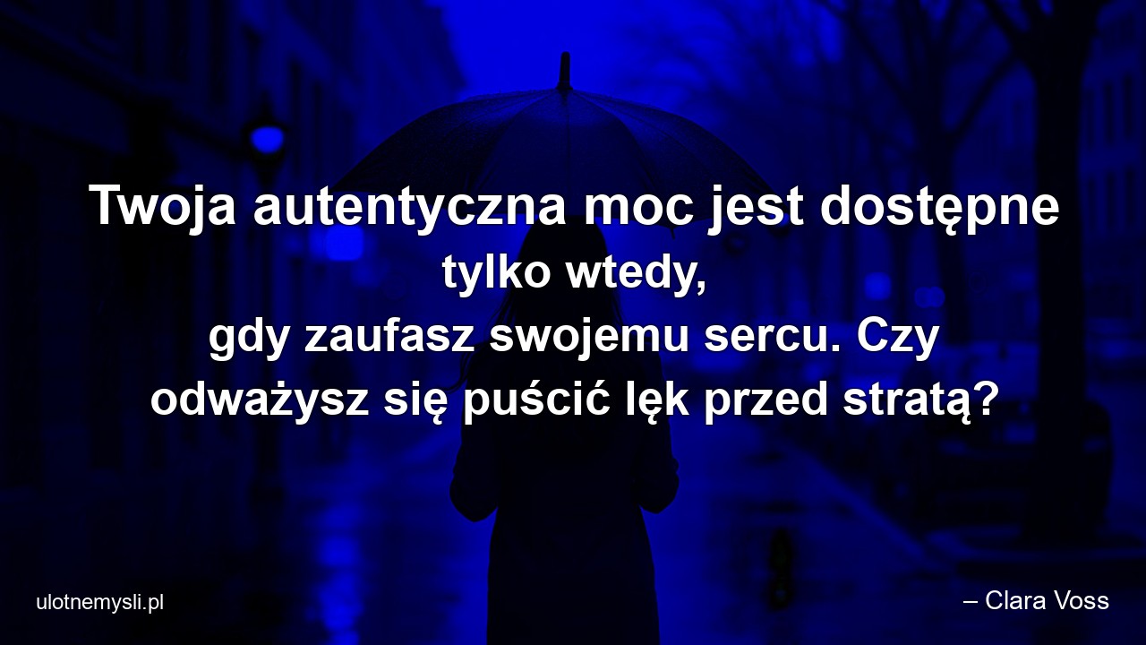Twoja autentyczna moc jest dostępne tylko wtedy,  gdy zaufasz swojemu sercu. Czy odważysz się puścić lęk przed stratą? - – Clara Voss