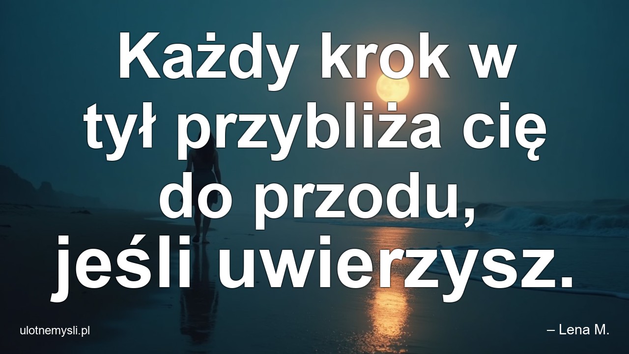 Każdy krok w tył przybliża cię do przodu,  jeśli uwierzysz. - – Lena M.