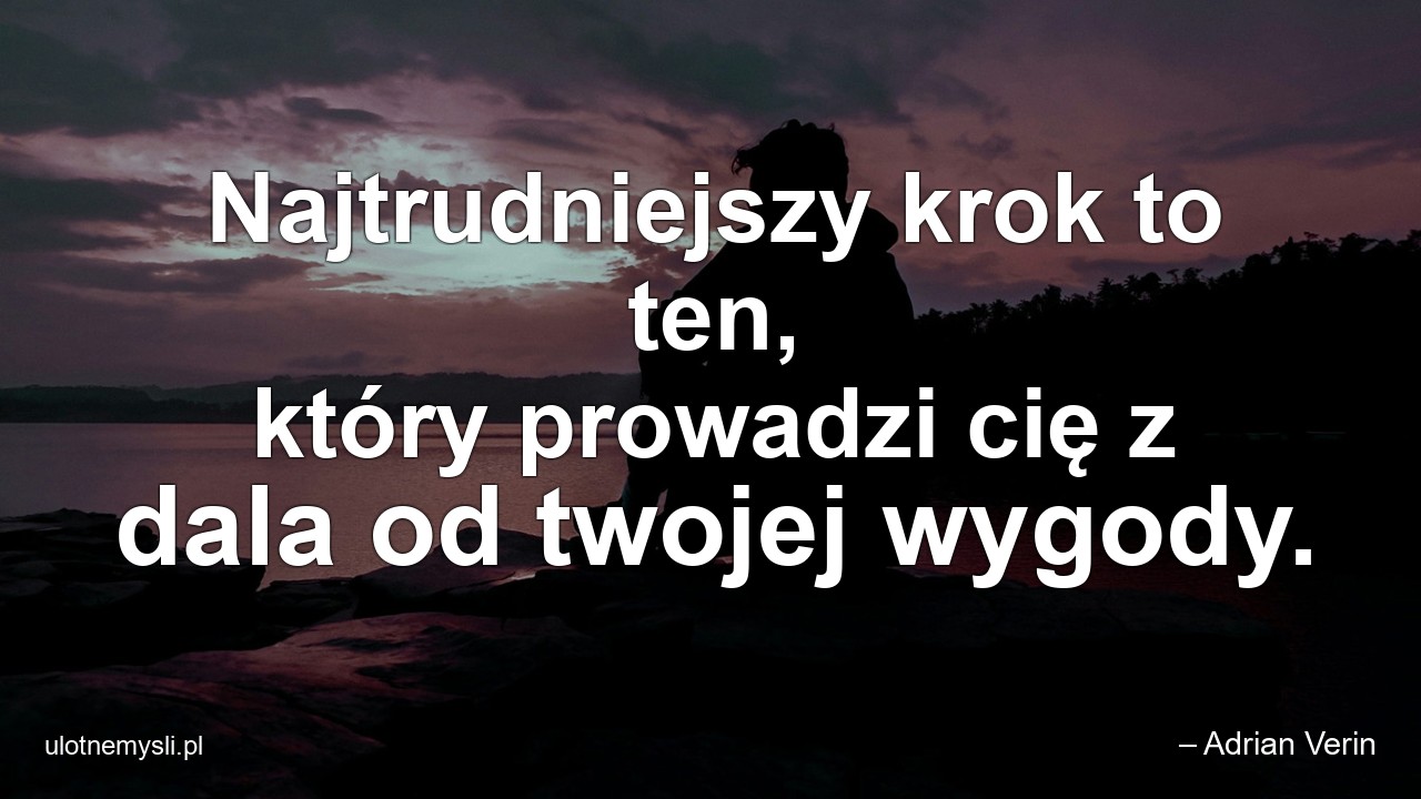Najtrudniejszy krok to ten,  który prowadzi cię z dala od twojej wygody. - – Adrian Verin