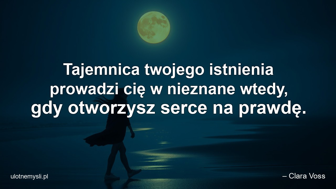 Tajemnica twojego istnienia prowadzi cię w nieznane wtedy,  gdy otworzysz serce na prawdę.