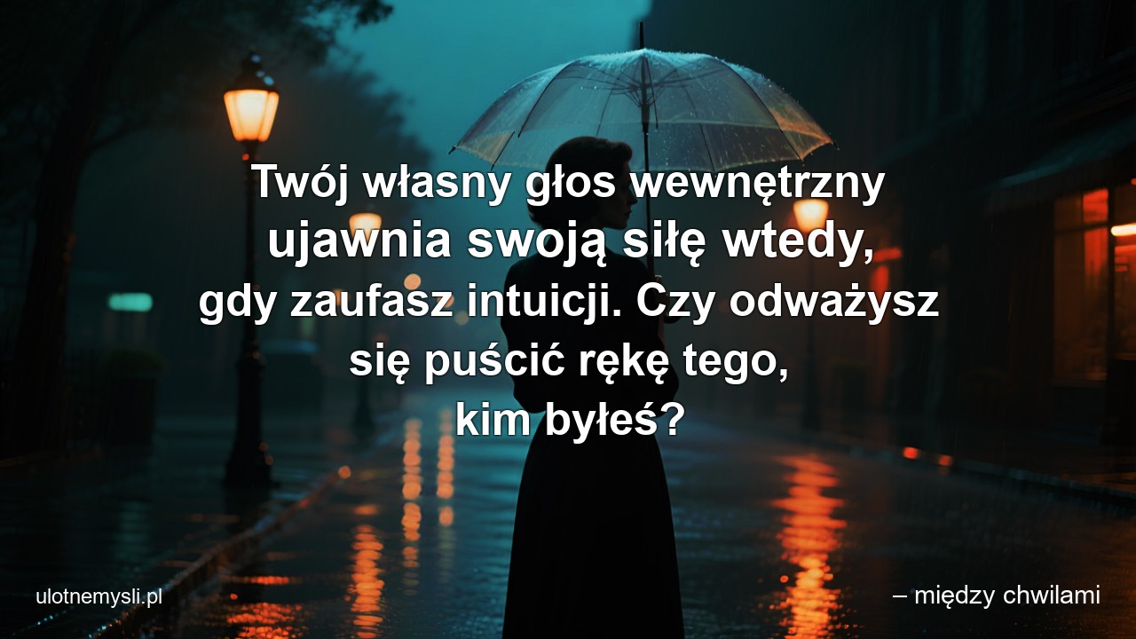 Twój własny głos wewnętrzny ujawnia swoją siłę wtedy,  gdy zaufasz intuicji. Czy odważysz się puścić rękę tego,  kim byłeś?