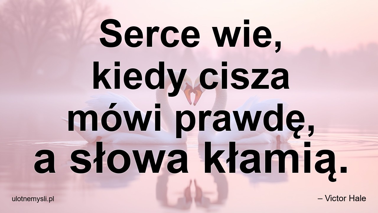 Serce wie,  kiedy cisza mówi prawdę,  a słowa kłamią.