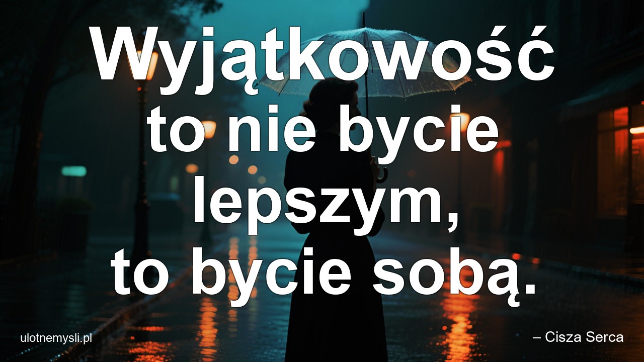 Wyjątkowość to nie bycie lepszym,  to bycie sobą.