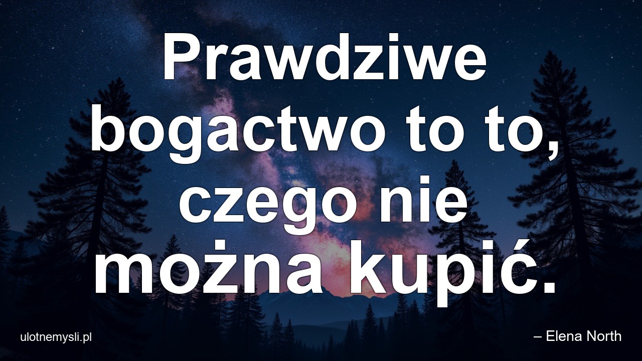 Prawdziwe bogactwo to to,  czego nie można kupić.