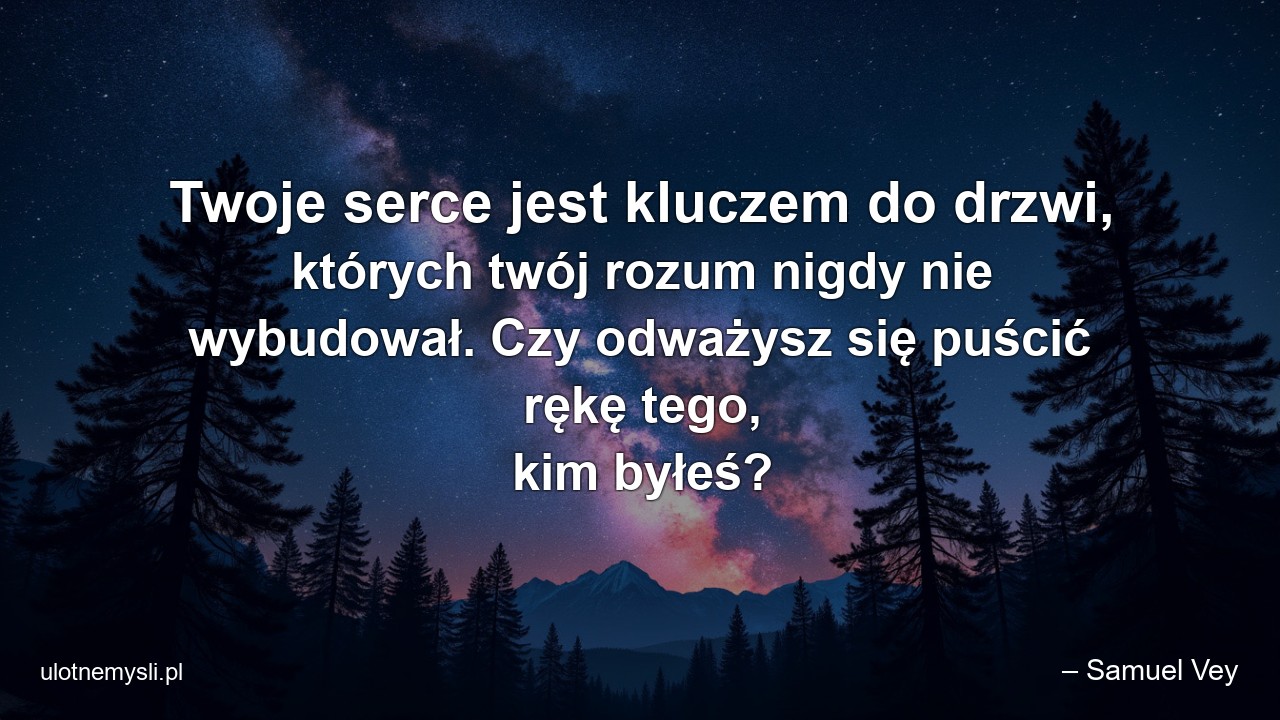 Twoje serce jest kluczem do drzwi,  których twój rozum nigdy nie wybudował. Czy odważysz się puścić rękę tego,  kim byłeś?