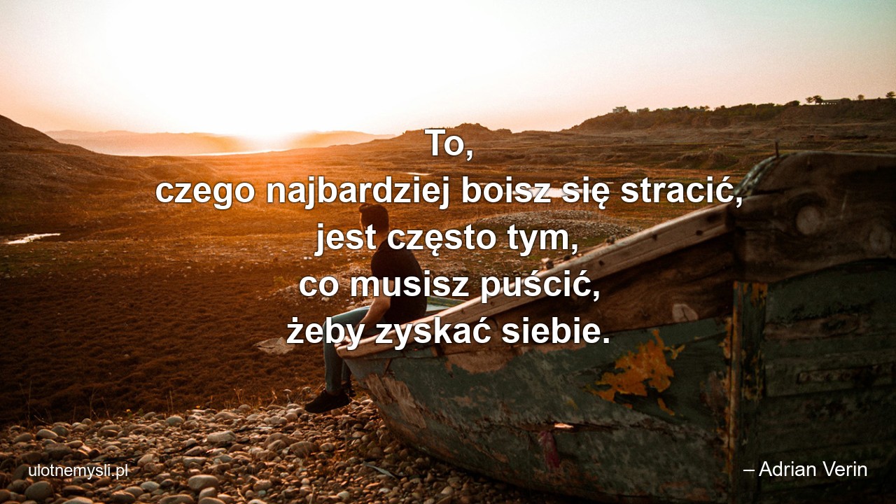 To,  czego najbardziej boisz się stracić,  jest często tym,  co musisz puścić,  żeby zyskać siebie.