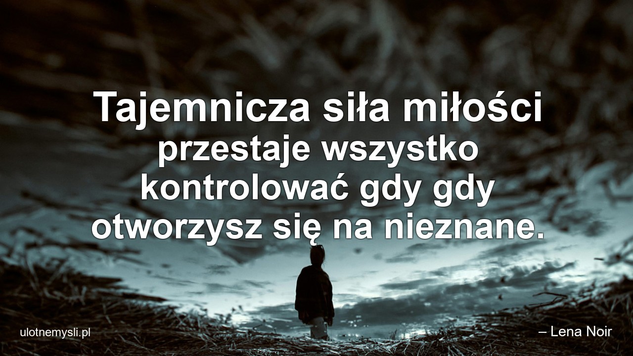 Tajemnicza siła miłości przestaje wszystko kontrolować gdy gdy otworzysz się na nieznane.