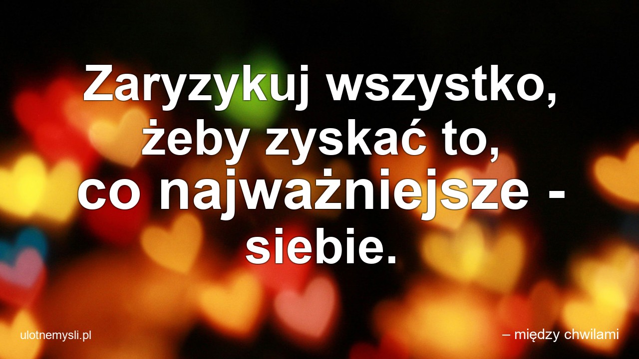 Zaryzykuj wszystko,  żeby zyskać to,  co najważniejsze - siebie.