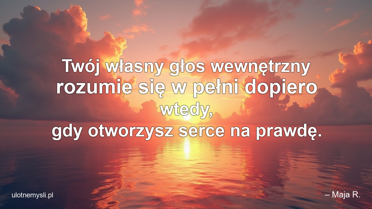 Twój własny głos wewnętrzny rozumie się w pełni dopiero wtedy,  gdy otworzysz serce na prawdę.