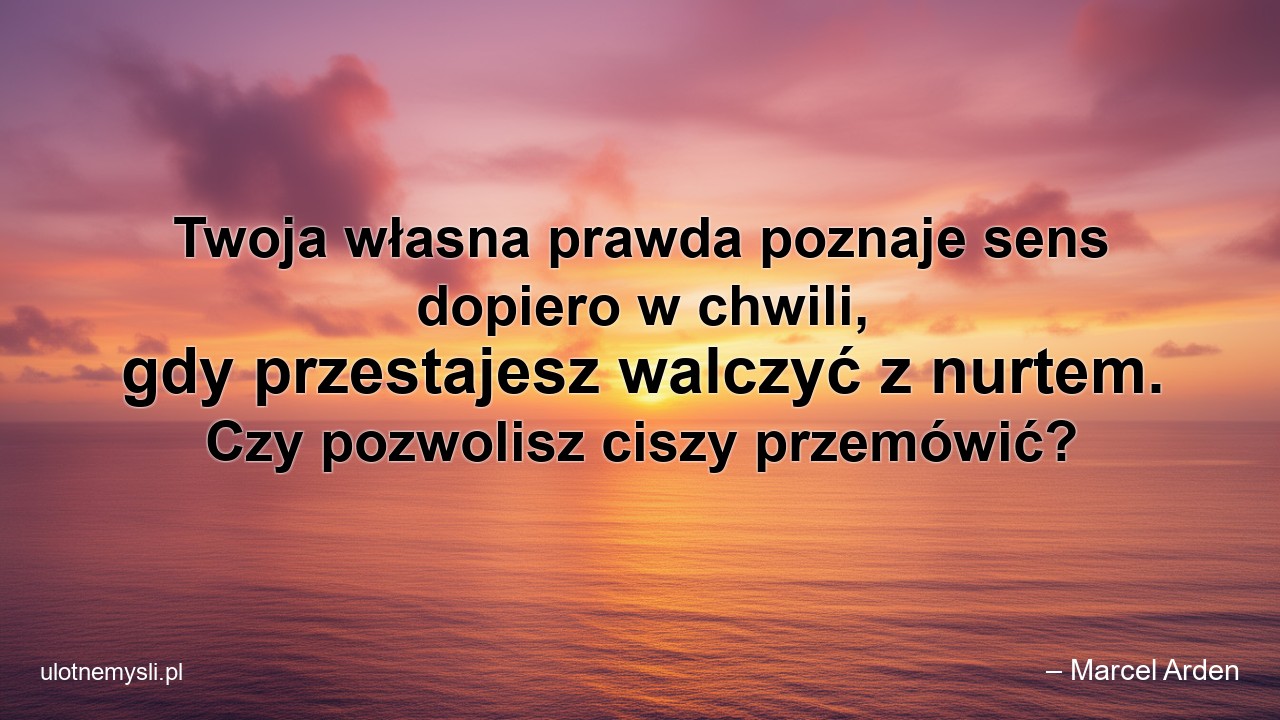 Twoja własna prawda poznaje sens dopiero w chwili,  gdy przestajesz walczyć z nurtem. Czy pozwolisz ciszy przemówić?