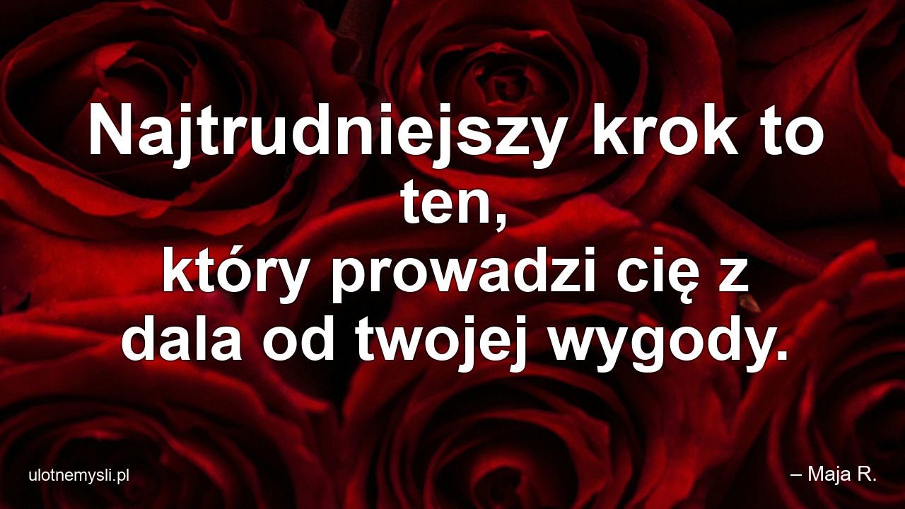 Najtrudniejszy krok to ten,  który prowadzi cię z dala od twojej wygody.
