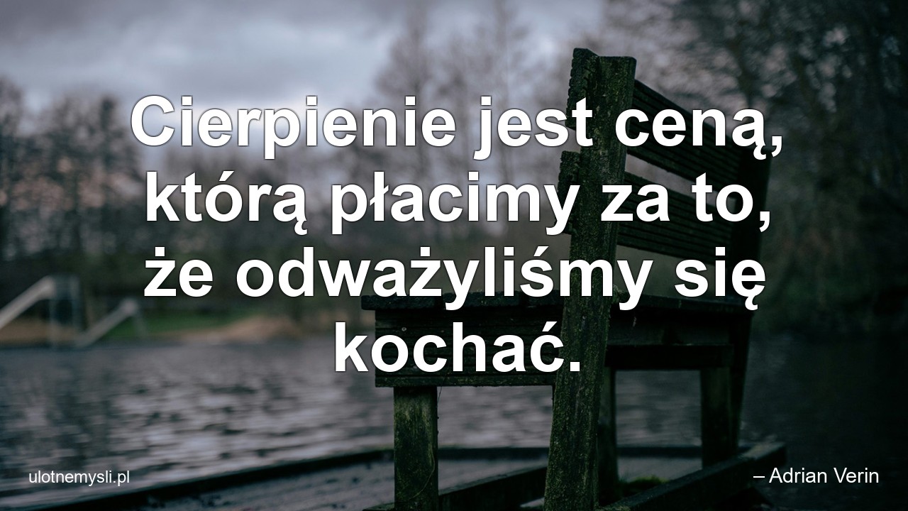 Cierpienie jest ceną,  którą płacimy za to,  że odważyliśmy się kochać.